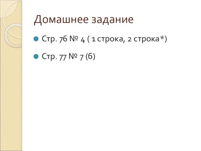 Домашнее задание Стр. 76 № 4 ( 1 строка, 2 строка*) Стр. 77 № 7 (б)