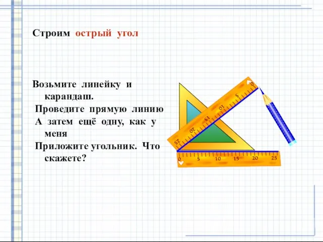 Строим острый угол Возьмите линейку и карандаш. Проведите прямую линию А затем