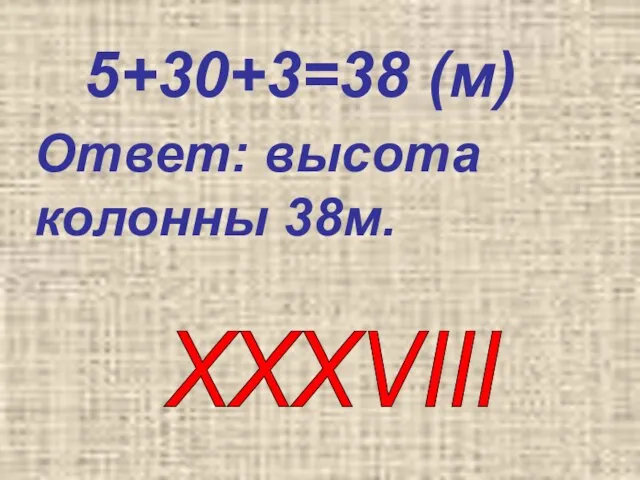 5+30+3=38 (м) Ответ: высота колонны 38м. XXXVIII