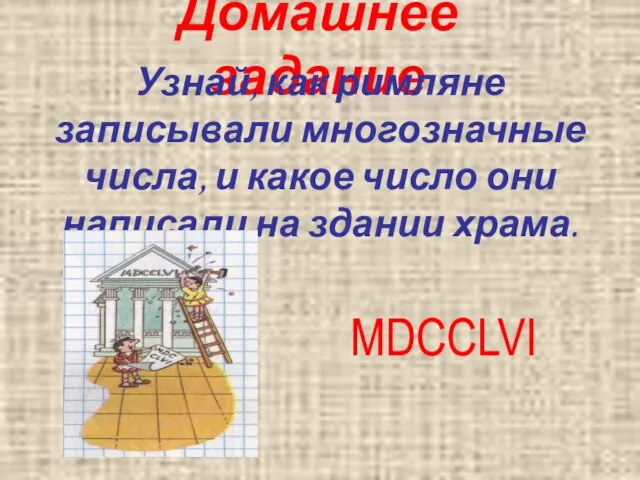 Домашнее задание Узнай, как римляне записывали многозначные числа, и какое число они