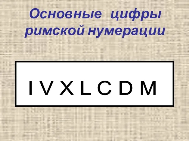 Основные цифры римской нумерации I V X L C D M