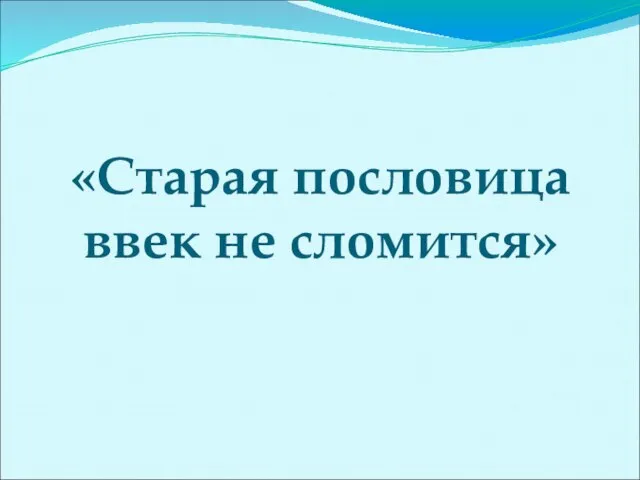 «Старая пословица ввек не сломится»