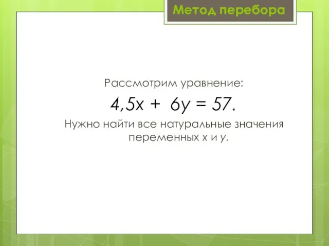 Метод перебора Рассмотрим уравнение: 4,5х + 6у = 57. Нужно найти все