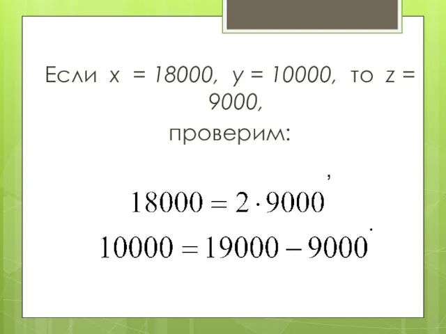 Если х = 18000, у = 10000, то z = 9000, проверим: , .