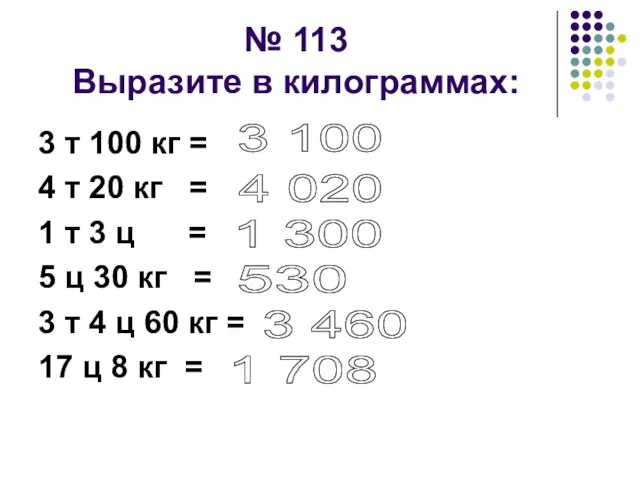 № 113 Выразите в килограммах: 3 т 100 кг = 4 т