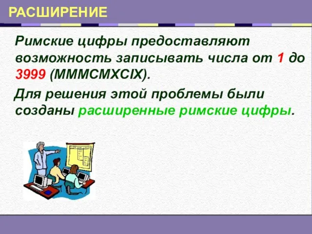 РАСШИРЕНИЕ Римские цифры предоставляют возможность записывать числа от 1 до 3999 (MMMCMXCIX).