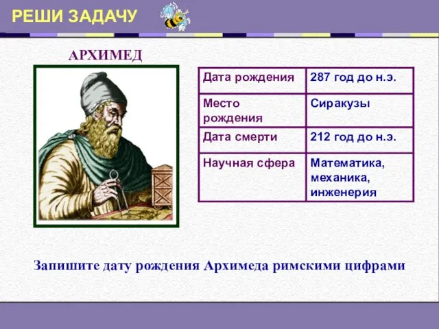 РЕШИ ЗАДАЧУ АРХИМЕД Запишите дату рождения Архимеда римскими цифрами