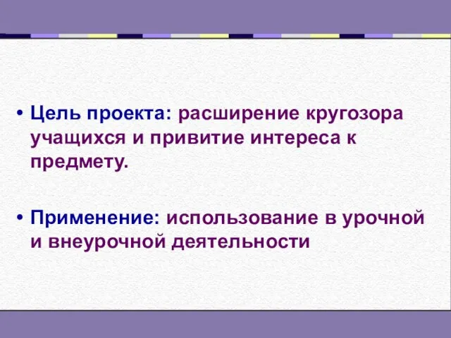 Цель проекта: расширение кругозора учащихся и привитие интереса к предмету. Применение: использование