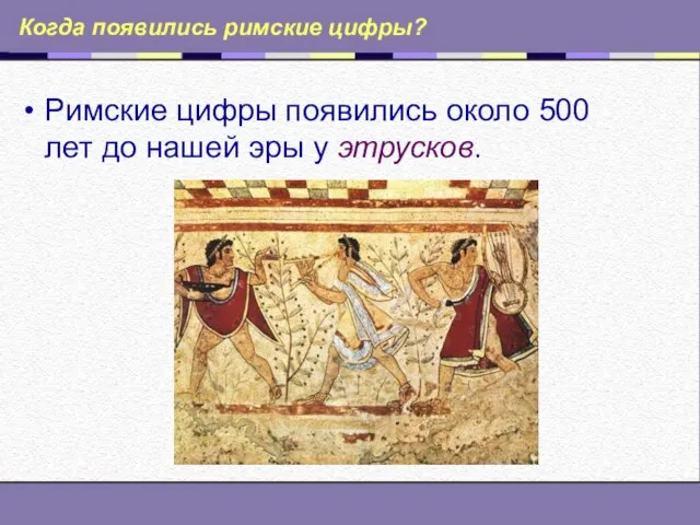 Когда появились римские цифры? Римские цифры появились около 500 лет до нашей эры у этрусков.