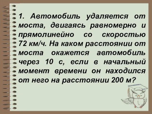 1. Автомобиль удаляется от моста, двигаясь равномерно и прямолинейно со скоростью 72