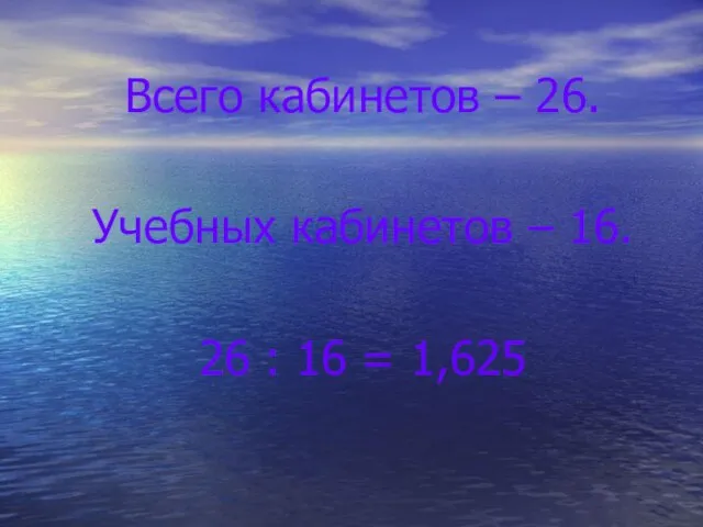 Всего кабинетов – 26. Учебных кабинетов – 16. 26 : 16 = 1,625