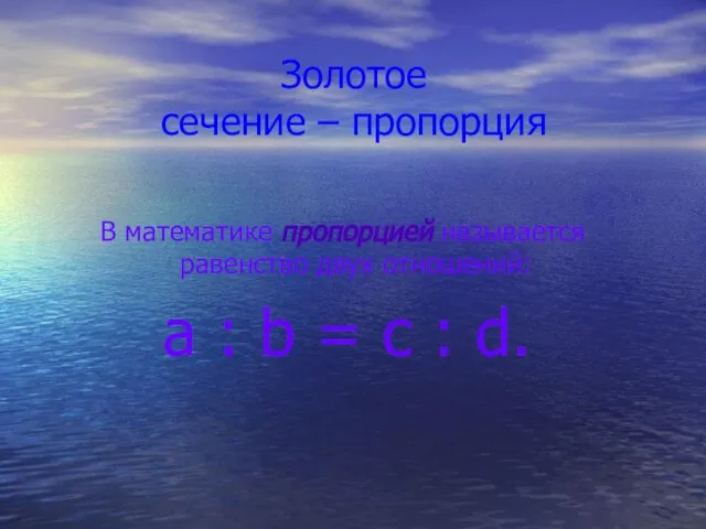 Золотое сечение – пропорция В математике пропорцией называется равенство двух отношений: a