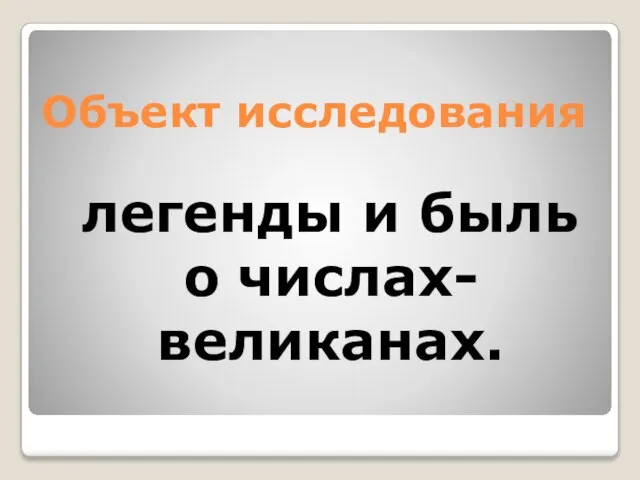 Объект исследования легенды и быль о числах-великанах.