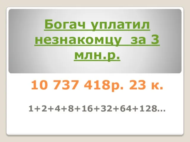 Богач уплатил незнакомцу за 3 млн.р. 10 737 418р. 23 к. 1+2+4+8+16+32+64+128…