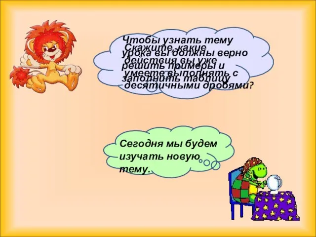 Скажите, какие действия вы уже умеете выполнять с десятичными дробями? Сегодня мы