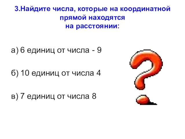 3.Найдите числа, которые на координатной прямой находятся на расстоянии: а) 6 единиц