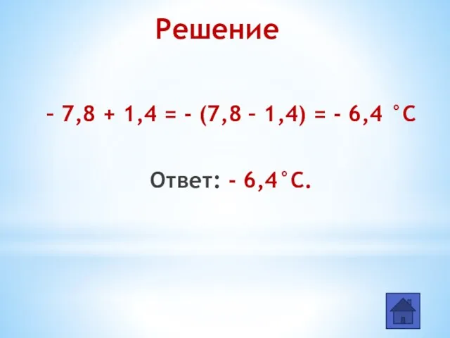 – 7,8 + 1,4 = - (7,8 – 1,4) = - 6,4