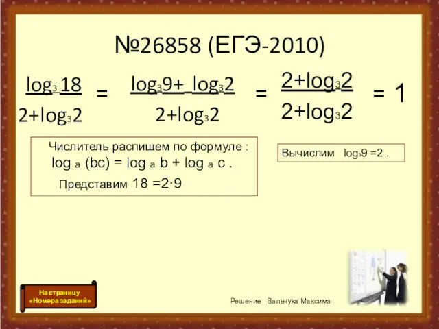 №26858 (ЕГЭ-2010) log3 18 2+log32 log39+ log32 2+log32 = = 2+log32 2+log32