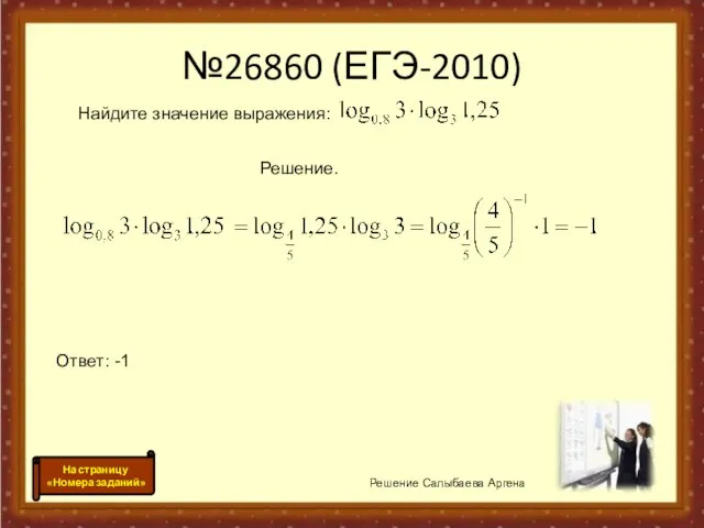 №26860 (ЕГЭ-2010) Решение Салыбаева Аргена На страницу «Номера заданий» Найдите значение выражения: Решение. Ответ: -1