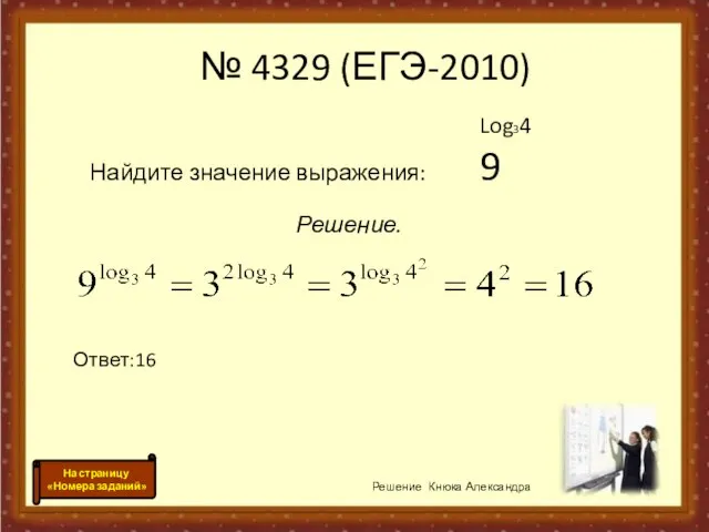 Log34 Найдите значение выражения: 9 Решение. Ответ:16 Решение Кнюка Александра № 4329