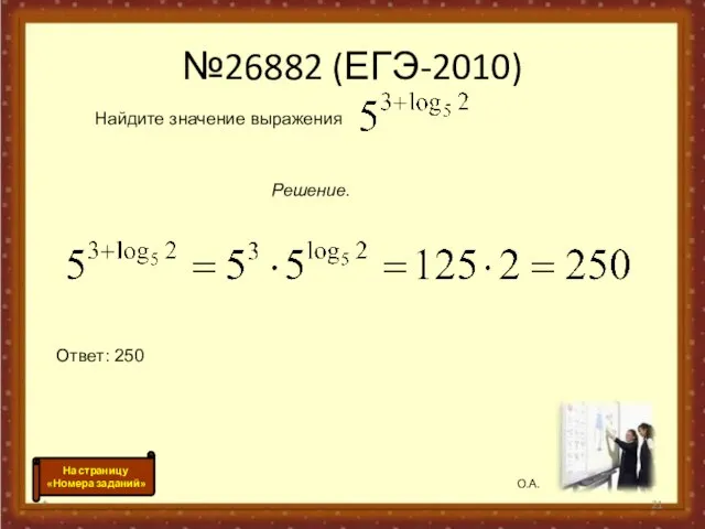 №26882 (ЕГЭ-2010) * Найдите значение выражения Решение. Ответ: 250 О.А. На страницу «Номера заданий»