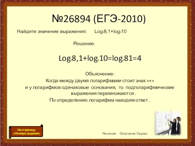 №26894 (ЕГЭ-2010) Log38,1+log310=log381=4 Объяснение: Когда между двумя логарифмами стоит знак «+» и