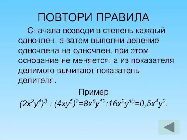 ПОВТОРИ ПРАВИЛА Сначала возведи в степень каждый одночлен, а затем выполни деление