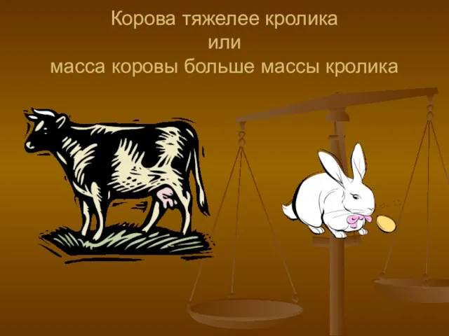 Корова тяжелее кролика или масса коровы больше массы кролика