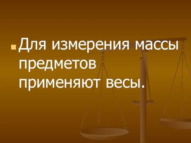 Для измерения массы предметов применяют весы.