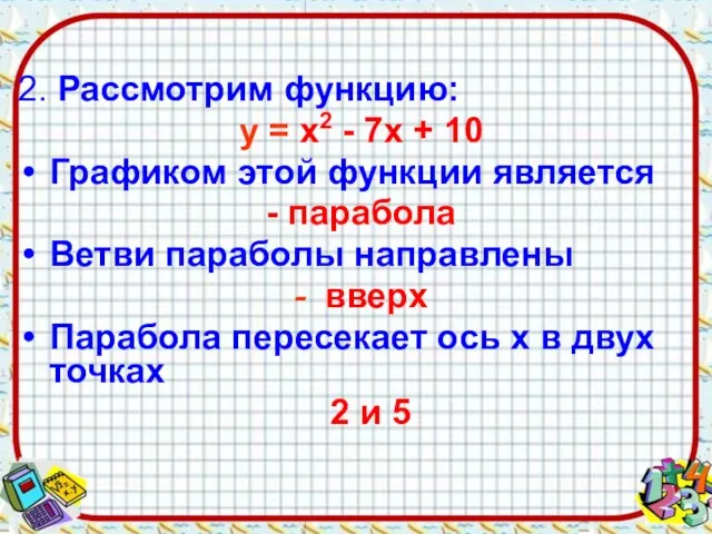 2. Рассмотрим функцию: у = х2 - 7х + 10 Графиком этой