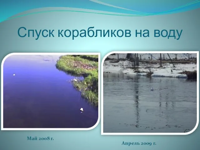 Спуск корабликов на воду Май 2008 г. Апрель 2009 г.