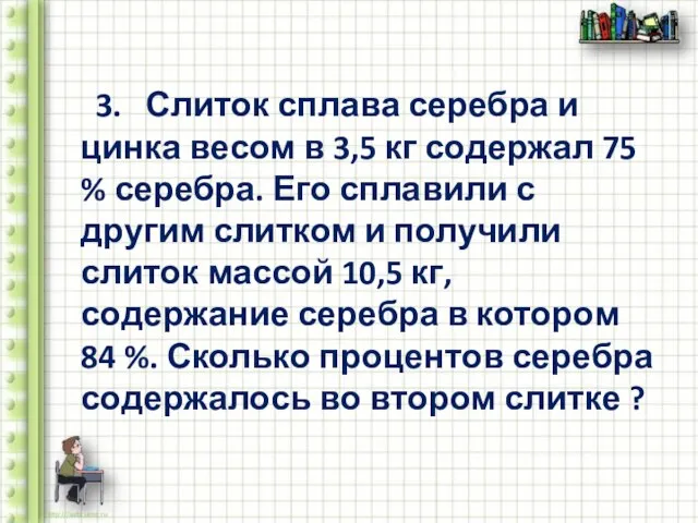 3. Слиток сплава серебра и цинка весом в 3,5 кг содержал 75