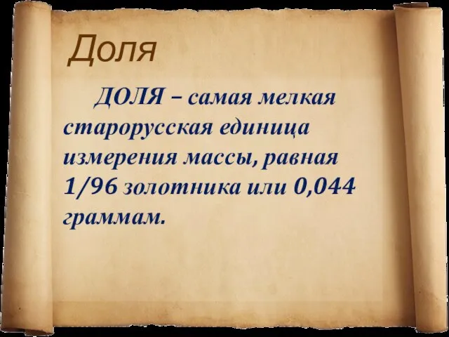 Доля ДОЛЯ – самая мелкая старорусская единица измерения массы, равная 1/96 золотника или 0,044 граммам.