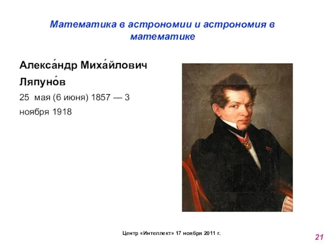 Математика в астрономии и астрономия в математике Алекса́ндр Миха́йлович Ляпуно́в 25 мая