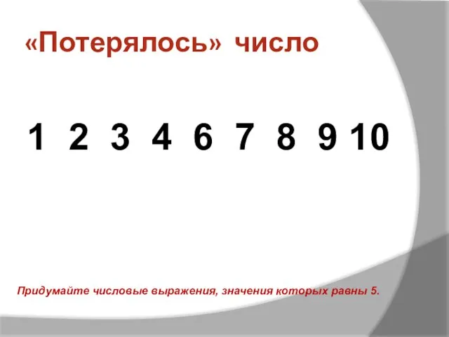 «Потерялось» число 1 2 3 4 6 7 8 9 10 Придумайте