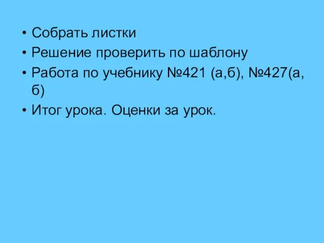 Собрать листки Решение проверить по шаблону Работа по учебнику №421 (а,б), №427(а,б)