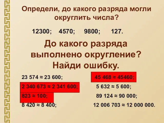 Определи, до какого разряда могли округлить числа? 12300; 4570; 9800; 127. До