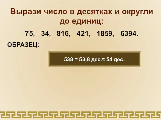 Вырази число в десятках и округли до единиц: 75, 34, 816, 421,