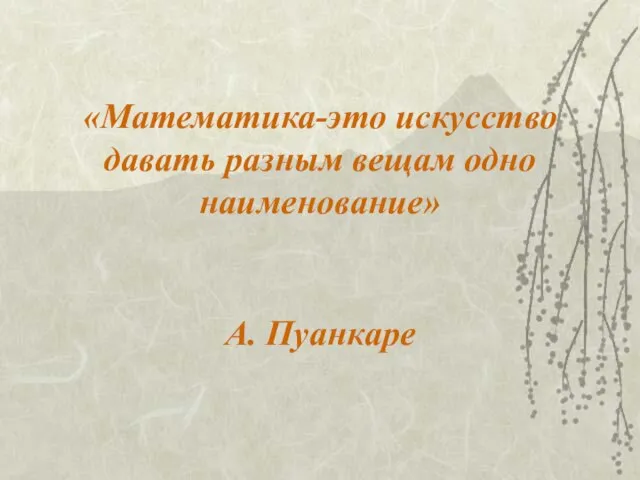 «Математика-это искусство давать разным вещам одно наименование» А. Пуанкаре