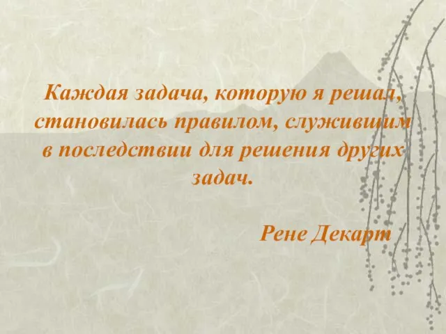 Каждая задача, которую я решал, становилась правилом, служившим в последствии для решения других задач. Рене Декарт