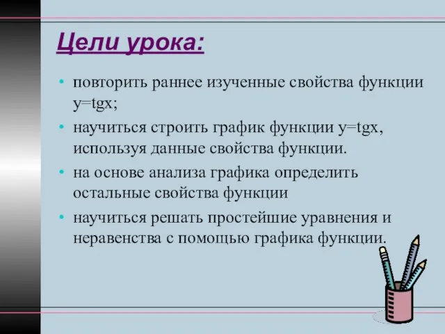 Цели урока: повторить раннее изученные свойства функции у=tgx; научиться строить график функции