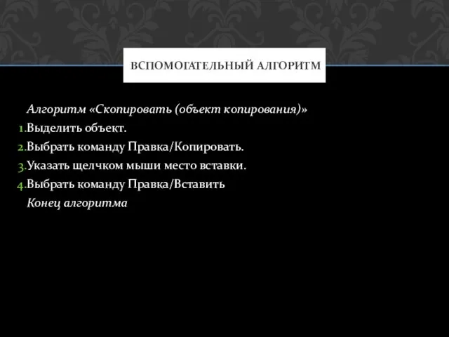 Алгоритм «Скопировать (объект копирования)» Выделить объект. Выбрать команду Правка/Копировать. Указать щелчком мыши