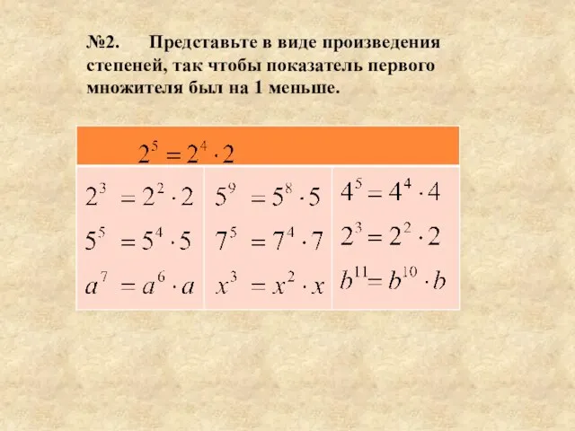 №2. Представьте в виде произведения степеней, так чтобы показатель первого множителя был на 1 меньше.