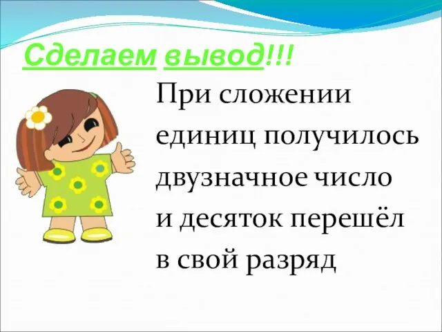 Сделаем вывод!!! При сложении единиц получилось двузначное число и десяток перешёл в свой разряд