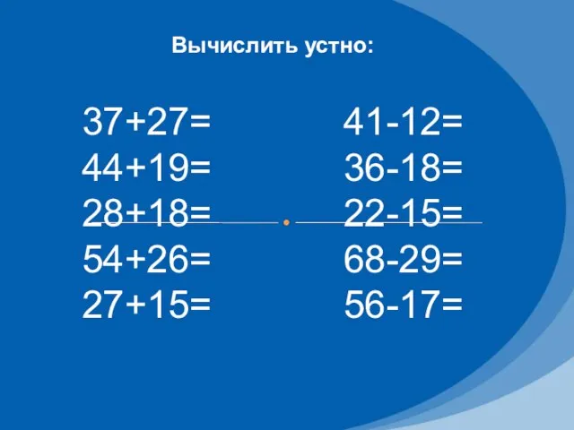 Вычислить устно: 37+27= 44+19= 28+18= 54+26= 27+15= 41-12= 36-18= 22-15= 68-29= 56-17=