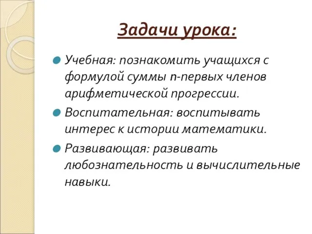 Задачи урока: Учебная: познакомить учащихся с формулой суммы n-первых членов арифметической прогрессии.