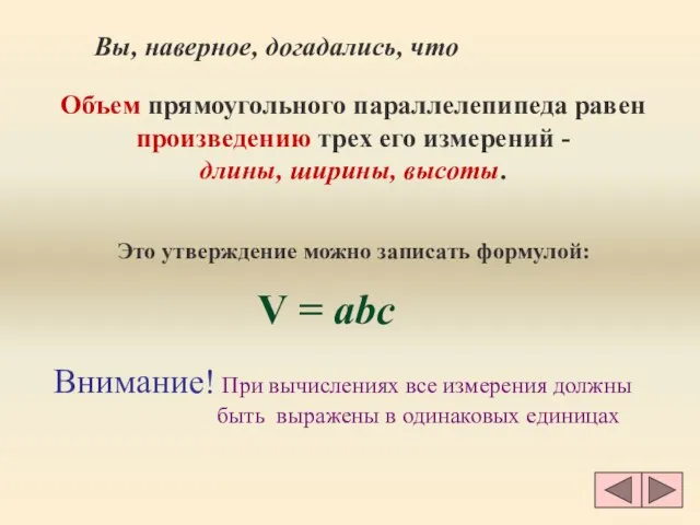 Вы, наверное, догадались, что Объем прямоугольного параллелепипеда равен произведению трех его измерений