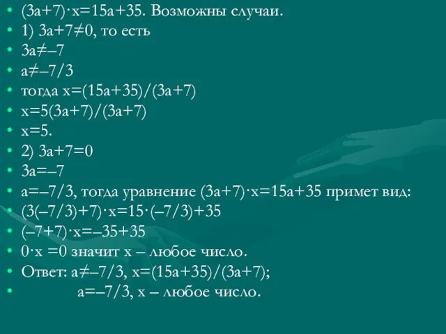 (3а+7)·х=15а+35. Возможны случаи. 1) 3а+7≠0, то есть 3а≠–7 а≠–7/3 тогда х=(15а+35)/(3а+7) х=5(3а+7)/(3а+7)