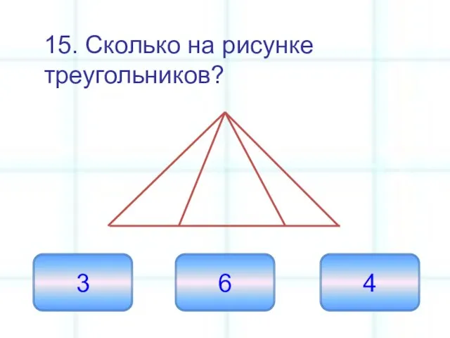 15. Сколько на рисунке треугольников? 6 3 4
