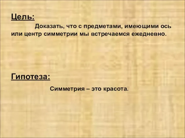 Цель: Доказать, что с предметами, имеющими ось или центр симметрии мы встречаемся